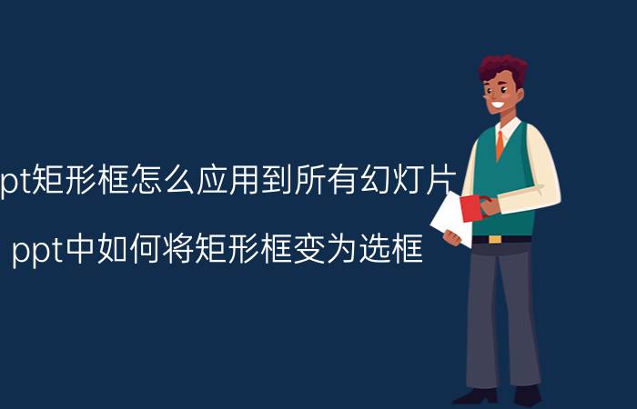 ppt矩形框怎么应用到所有幻灯片 ppt中如何将矩形框变为选框？